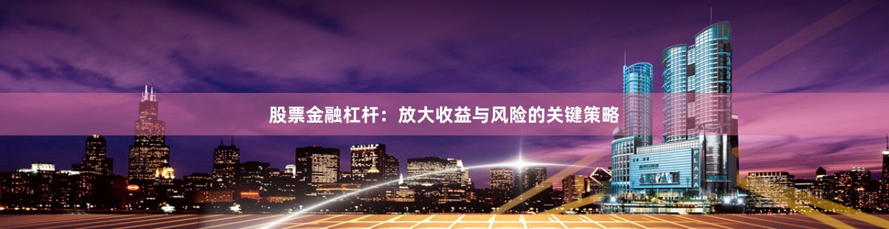 股票金融杠杆：放大收益与风险的关键策略