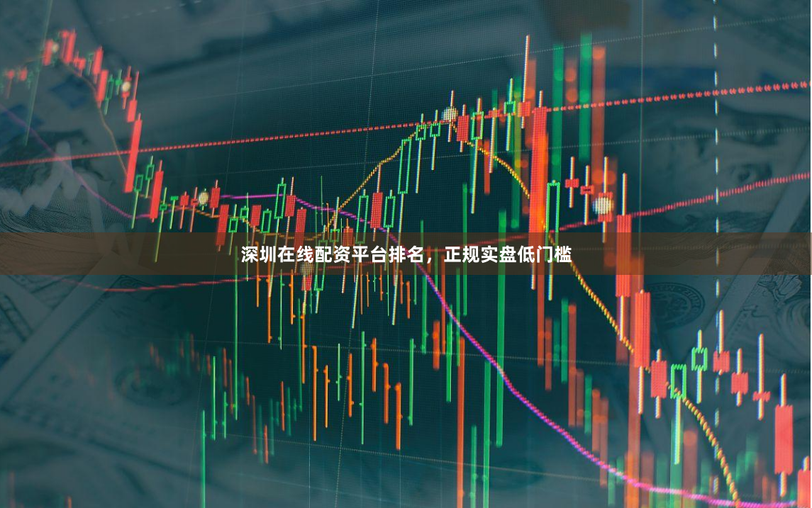 深圳在线配资平台排名，正规实盘低门槛