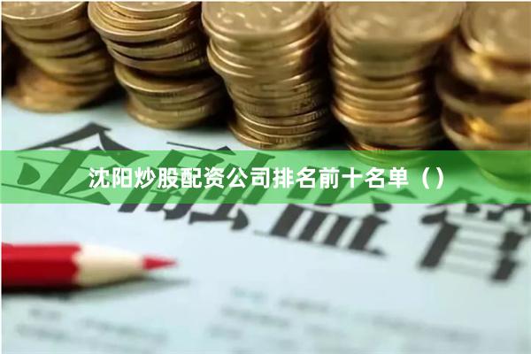 沈阳炒股配资公司排名前十名单（）