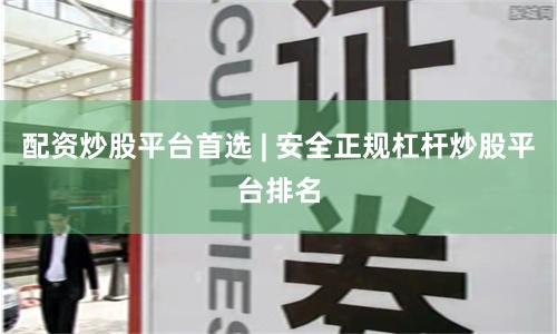 配资炒股平台首选 | 安全正规杠杆炒股平台排名