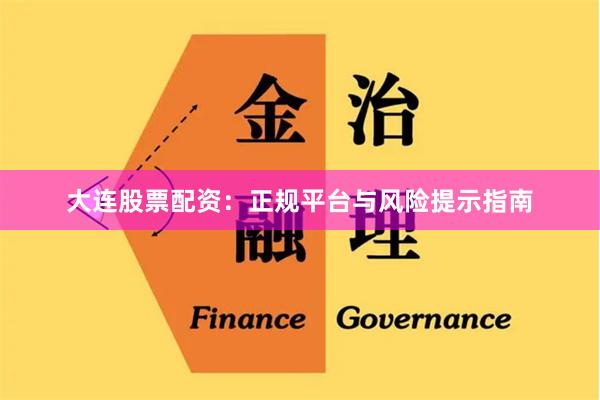 大连股票配资：正规平台与风险提示指南
